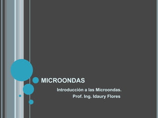 microondas Introducción a las Microondas. 	Prof. Ing. Idaury Flores 