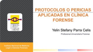 Yelin Stefany Parra Celis
PROTOCOLOS O PERICIAS
APLICADAS EN CLÍNICA
FORENSE
Profesional Universitario Forense
 
