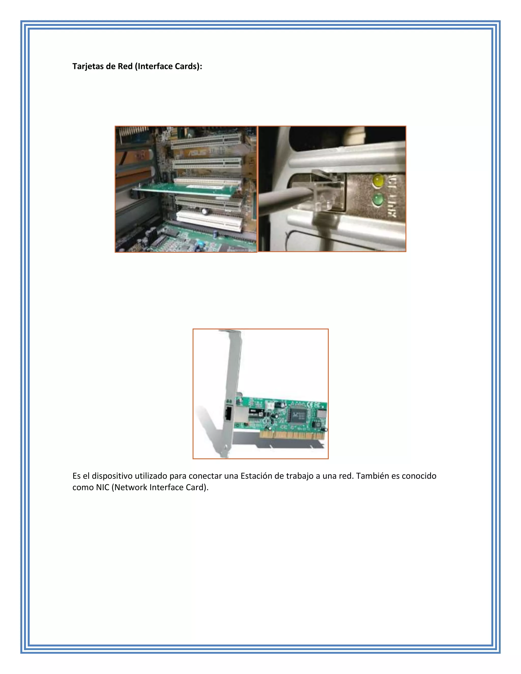 Tarjetas de Red (Interface Cards):




Es el dispositivo utilizado para conectar una Estación de trabajo a una red. También es conocido
como NIC (Network Interface Card).
 