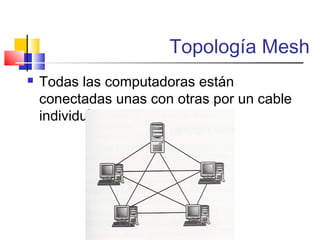 Topología Mesh
 Todas las computadoras están
conectadas unas con otras por un cable
individual.
 