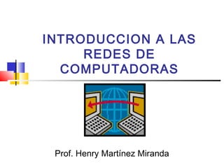 INTRODUCCION A LAS
REDES DE
COMPUTADORAS
Prof. Henry Martínez Miranda
 