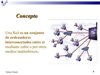Concepto
Una Red es un conjunto
de ordenadores
interconectados entre si
mediante cable o por otros
medios inalámbricos.

Patricia Tituaña

2

 
