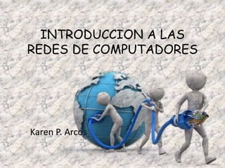 INTRODUCCION A LAS 
REDES DE COMPUTADORES 
Karen P. Arcos 
 