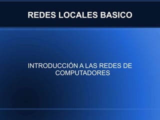 REDES LOCALES BASICO 
INTRODUCCIÓN A LAS REDES DE 
COMPUTADORES 
 