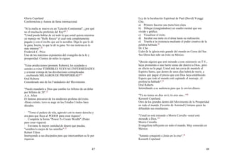 47
Gloria Copeland
Conferencista y Autora de fama internacional.
"Si la mafia se mueve en un "Lincoln Continental", ¿por qué
no el muchacho preferido del Rey?".9
"Usted puede hablar de mí todo lo que usted quiera mientras
yo manejo mi "Rolls Royce" el cual está completamente
pagado y con el recibo que así lo acredita. Diga lo que le dé
la gana, bocón, lo que le dé la gana. No me molesta en lo
más mínimo".10
Frederick C. Price
Uno de los máximos exponentes del evangelio de la fe y
prosperidad. Cientos de miles lo siguen.
"Estas predicciones (promete Roberts), les ayudarán a
ustedes a evitar TERRIBLES NUEVAS ENFERMEDADES
y a tomar ventaja de las devoluciones centuplicadas
...recibiendo MILAGROS DE PROSPERIDAD"11
Oral Roberts
Considerado uno de los Fundadores del Movimiento.
"Puedo mandarle a Dios que cambie los billetes de un dólar
por billetes de 20".12
A.A. Allen
El famoso precursor de los modernos profetas del éxito.
Ahora extinto, tuvo su auge en los Estados Unidos hace
décadas.
· "Toma el pedazo de tela, agárralo con tu mano derecha y
ora para que fluya el PODER para crear riqueza".
· Completa la forma "Power To Create Wealth" (Poder
para crear riqueza).
· Envíame la mayor cantidad de dinero que puedas,
"siembra lo mejor de tus semillas".13
Robert Tilton
Instruyendo a sus discípulos para que intercambien su fe por
riquezas.
48
Ley de la Incubación Espiritual de Paul (David) Yonggi
Cho.
a) Primero hacerse una meta bien clara.
b) Dibujar (imaginándose) un cuadro mental que sea
vívido y gráfico.
c) Visualizar el éxito.
d) Incubar esa meta en el alma hasta su realización.
e) Traerla a la existencia mediante el poder creativo de la
palabra hablada.14
Dr. Cho
Líder de la iglesia más grande del mundo en Corea del Sur.
Sus libros han sido un éxito en México.
"Quizás alguien que esté mirando a este ministerio en T.V.,
haya prometido o una fuerte suma (de dinero) a Dios...pero
en efecto no la pagó. Usted está tan cerca de mentirle al
Espíritu Santo, que dentro de unos días habrá de morir, a
menos que pague el precio que con Dios haya establecido.
Espero que todo el mundo esté captando el mensaje...el
profeta ha hablado".15
Oral Roberts
Intimidando a su audiencia para que le envíen dinero.
"Tú no tienes un dios en ti, tú eres uno..."16
Kenneth Copeland.
Otro de los grandes dentro del Movimiento de la Prosperidad
en todo el mundo. Favorito de Amistad Cristiana quien ha
difundido sus enseñanzas.
"Usted no está mirando a Morris Cerrullo -usted está
mirando a Dios."17
Morris Cerrullo
Evangelista influyente en todo el mundo. Muy conocido en
México.
"Satanás conquistó a Jesús en la cruz".18
Kenneth Copeland
 