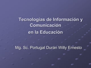 Tecnologías de Información y
Comunicación
en la Educación
Mg. Sc. Portugal Durán Willy Ernesto
 