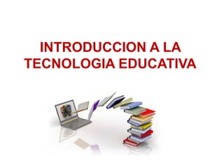INTRODUCCION A LA
TECNOLOGIA EDUCATIVA
 