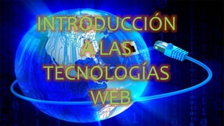 INTRODUCCIÓN
A LAS
TECNOLOGÍAS
WEB
 