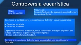 Controversia eucarística
Origen:
Siglo IX, año (831)
Precursores:
Pascasio Radberto. (De corpore et sanguine Domine).
Ratr...