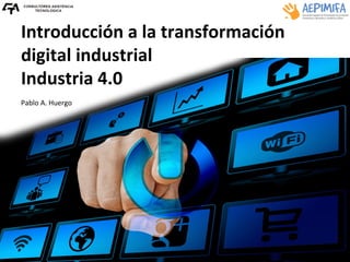 Introducción	a	la	transformación	
digital	industrial	
Industria	4.0	
	
Pablo	A.	Huergo	
 