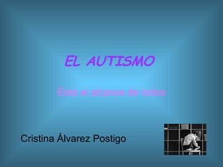 EL AUTISMO  Está al alcance de todos Cristina Álvarez Postigo 