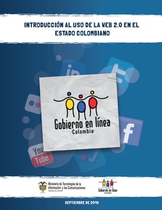 INTRODUCCIÓN AL USO DE LA WEB 2.0 EN EL
         ESTADO COLOMBIANO




             SEPTIEMBRE DE 2010
 