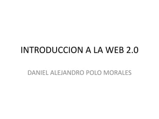INTRODUCCION A LA WEB 2.0 DANIEL ALEJANDRO POLO MORALES  