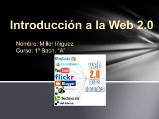 Introducción a la Web 2.0
 Nombre: Miller Iñiguez
 Curso: 1º Bach. “A”
 