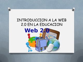 INTRODUCCION A LA WEB
2.0 EN LA EDUCACION
 