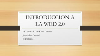 INTRODUCCION A
LA WED 2.0
INTEGRANTES: Keller Carabalí.
Juan Adres Carvajal.
GRADO:84
 