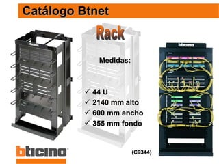 54
Catálogo Btnet
(C9344)
Medidas:
 44 U
 2140 mm alto
 600 mm ancho
 355 mm fondo
 
