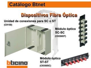 78
Catálogo Btnet
Módulo óptico
SC-SC
(C9350ST)
Unidad de conexiones para SC o ST
(C9150)
Módulo óptico
ST-ST
(C9350SC)
 