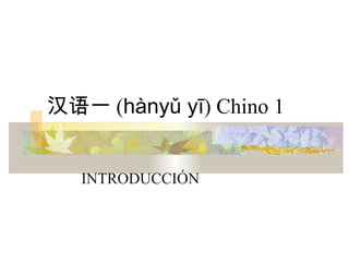 汉语一 (hànyǔ yī) Chino 1


   INTRODUCCIÓN
 