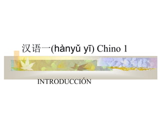 汉语一(hànyǔ yī) Chino 1
INTRODUCCIÓN
 