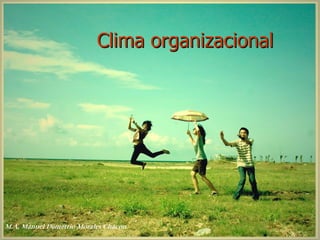 Clima organizacional




M.A. Manuel Demetrio Morales Chacon
 
