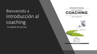 28/05/2018 1
Bienvenido a
Introducción al
coaching
Un webinar de Luis Piza
 
