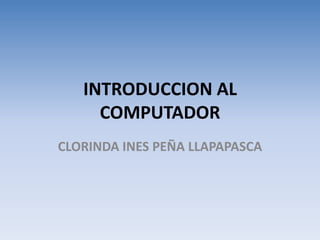 INTRODUCCION AL COMPUTADOR CLORINDA INES PEÑA LLAPAPASCA 