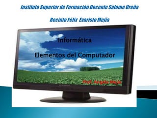 Informática
Elementos del Computador

Prof. Angela Mejia

 