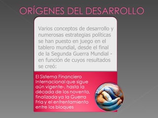 Varios conceptos de desarrollo y numerosas estrategias políticas se han puesto en juego en el tablero mundial, desde el final de la Segunda Guerra Mundial - en función de cuyos resultados se creó: 