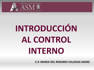 INTRODUCCIÓN
AL CONTROL
INTERNO
C.P. MARIA DEL ROSARIO VILLEGAS SAENZ
1
 
