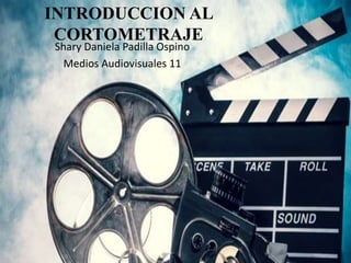 INTRODUCCION AL
CORTOMETRAJE
Shary Daniela Padilla Ospino
Medios Audiovisuales 11
 