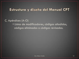 C. Apéndices (A-O)
• Listas de modificadores, códigos añadidos,
códigos eliminados o códigos revisados.
Dra. Nitza I. Cortés 10
 