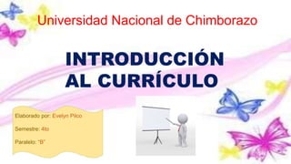 Universidad Nacional de Chimborazo
INTRODUCCIÓN
AL CURRÍCULO
Elaborado por: Evelyn Pilco
Semestre: 4to
Paralelo: “B”
 