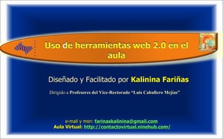 Diseñado y Facilitado por  Kalinina Fariñas   e-mail y msn:   [email_address] Aula Virtual:  http://contactovirtual.ninehub.com/ Dirigido a  Profesores del Vice-Rectorado “Luis Caballero Mejías”  . 