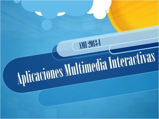 AplicacionesMultimediaInteractivas
AMI2013-I
 
