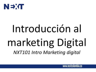 Introducción al
marketing Digital
NXT101 Intro Marketing digital
 