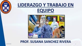 LIDERAZGO Y TRABAJO EN
EQUIPO
PROF. SUSANA SANCHEZ RIVERA
20/04/2024 1
 