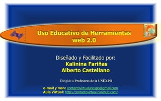 . Uso Educativo de Herramientas  web 2.0  Diseñado y Facilitado por: Kalinina Fariñas Alberto Castellano Dirigido a Profesores de la UNEXPO e-mail y msn: contactovirtualunexpo@gmail.com Aula Virtual: http://contactovirtual.ninehub.com/ 