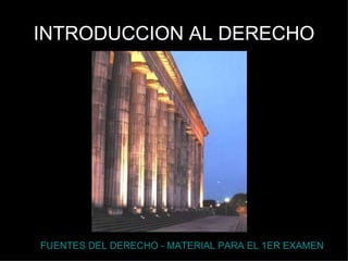INTRODUCCION AL DERECHO FUENTES DEL DERECHO - MATERIAL PARA EL 1ER EXAMEN 