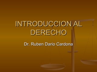 INTRODUCCION ALINTRODUCCION AL
DERECHODERECHO
Dr. Ruben Dario CardonaDr. Ruben Dario Cardona
 