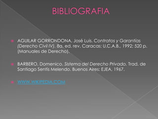  AGUILAR GORRONDONA, José Luis. Contratos y Garantías
(Derecho Civil IV). 8a. ed. rev. Caracas: U.C.A.B., 1992; 520 p.
(Manuales de Derecho).
 BARBERO, Domenico. Sistema del Derecho Privado. Trad. de
Santiago Sentís Melendo. Buenos Aires: EJEA, 1967.
 WWW.WIKIPEDIA.COM
 