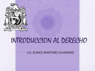 INTRODUCCION AL DERECHO
LIC. EUNICE MARTINEZ ALVARADO
 