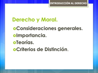 Derecho y Moral.
Consideraciones generales.
Importancia.
Teorías.
Criterios de Distinción.
INTRODUCCIÓN AL DERECHO
 