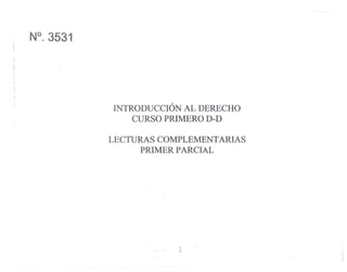 N°. 3531 
INTRODUCCIÓN AL DERECHO 
CURSO PRIMERO D-D . 
LECTURAS COMPLEMENTARIAS 
PRIMER PARCIAL 
•...•. •...... 1 
 