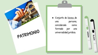 ● Conjunto de bienes de
una persona,
considerado como
formado por una
universalidad jurídica.
 