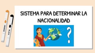 SISTEMA PARA DETERMINAR LA
NACIONALIDAD
 