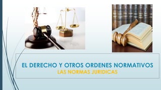 EL DERECHO Y OTROS ORDENES NORMATIVOS
LAS NORMAS JURIDICAS
 
