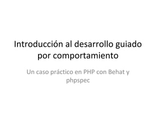 Introducción al desarrollo guiado
por comportamiento
Un caso práctico en PHP con Behat y
phpspec
 