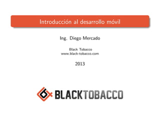 Introducci´on al desarrollo m´ovil
Ing. Diego Mercado
Black Tobacco
www.black-tobacco.com
2013
 