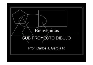 BienvenidosBienvenidos
SUB PROYECTO DIBUJO
Prof. Carlos J. García R
 